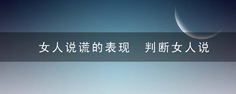 女人说谎的表现 判断女人说谎的4种表现